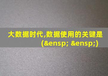 大数据时代,数据使用的关键是(   )
